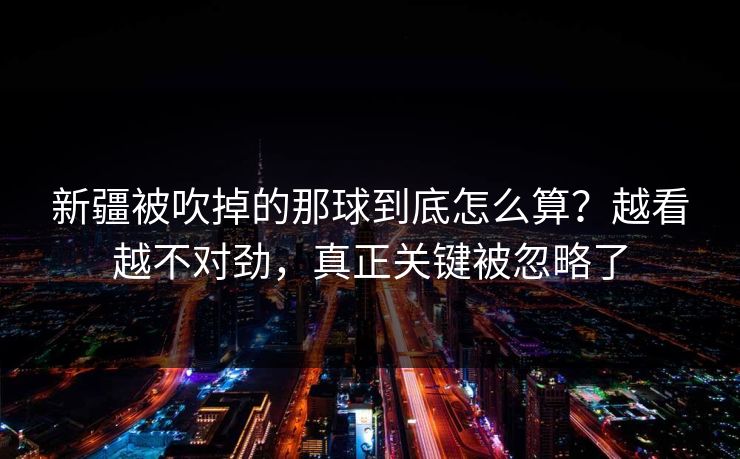 新疆被吹掉的那球到底怎么算？越看越不对劲，真正关键被忽略了