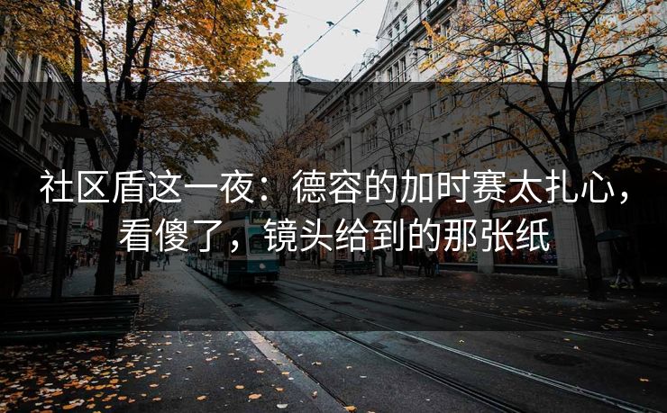 社区盾这一夜：德容的加时赛太扎心，看傻了，镜头给到的那张纸