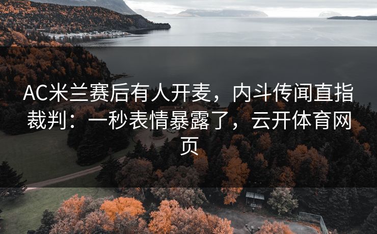 AC米兰赛后有人开麦,内斗传闻直指裁判:一秒表情暴露了,云开体育网页 AC米兰赛后有人开麦,内斗传闻直指裁判:一秒表情暴露了,云开体育网页