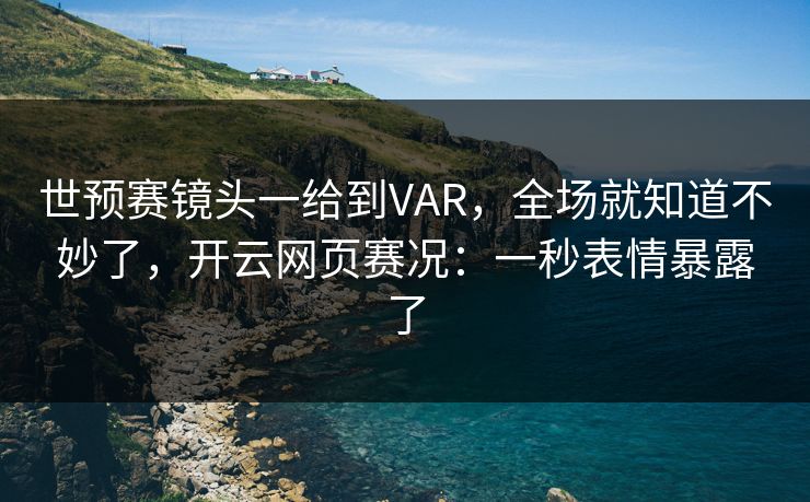 世预赛镜头一给到VAR,全场就知道不妙了,开云网页赛况:一秒表情暴露了 世预赛镜头一给到VAR,全场就知道不妙了,开云网页赛况:一秒表情暴露了
