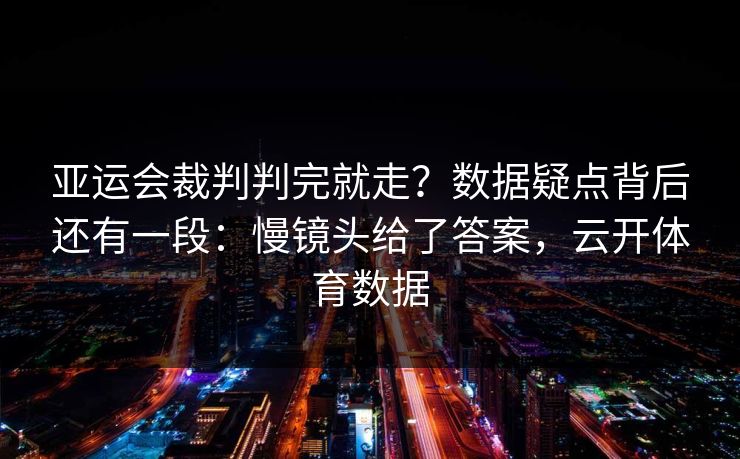 亚运会裁判判完就走?数据疑点背后还有一段:慢镜头给了答案,云开体育数据 亚运会裁判判完就走?数据疑点背后还有一段:慢镜头给了答案,云开体育数据