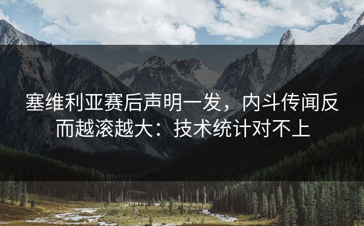 塞维利亚赛后声明一发，内斗传闻反而越滚越大：技术统计对不上