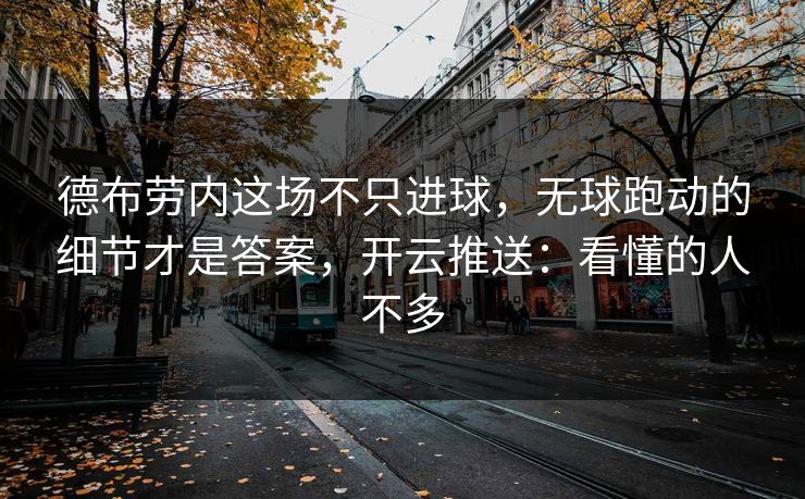 德布劳内这场不只进球，无球跑动的细节才是答案，开云推送：看懂的人不多