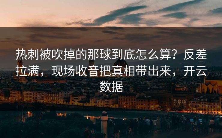 热刺被吹掉的那球到底怎么算？反差拉满，现场收音把真相带出来，开云数据