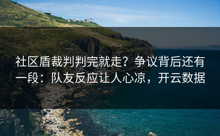 社区盾裁判判完就走？争议背后还有一段：队友反应让人心凉，开云数据