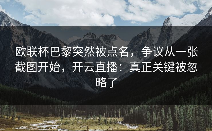 欧联杯巴黎突然被点名，争议从一张截图开始，开云直播：真正关键被忽略了