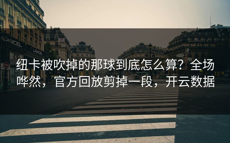 纽卡被吹掉的那球到底怎么算？全场哗然，官方回放剪掉一段，开云数据