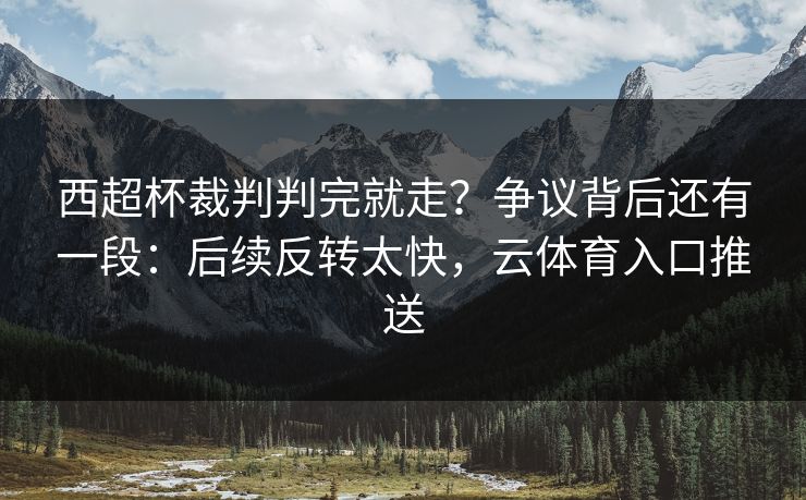 西超杯裁判判完就走？争议背后还有一段：后续反转太快，云体育入口推送