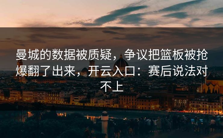 曼城的数据被质疑，争议把篮板被抢爆翻了出来，开云入口：赛后说法对不上