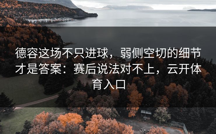 德容这场不只进球，弱侧空切的细节才是答案：赛后说法对不上，云开体育入口