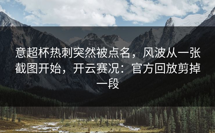 意超杯热刺突然被点名，风波从一张截图开始，开云赛况：官方回放剪掉一段