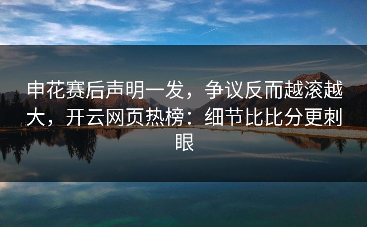 申花赛后声明一发，争议反而越滚越大，开云网页热榜：细节比比分更刺眼