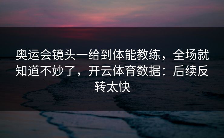 奥运会镜头一给到体能教练，全场就知道不妙了，开云体育数据：后续反转太快