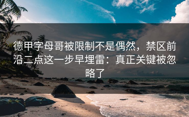 德甲字母哥被限制不是偶然，禁区前沿二点这一步早埋雷：真正关键被忽略了