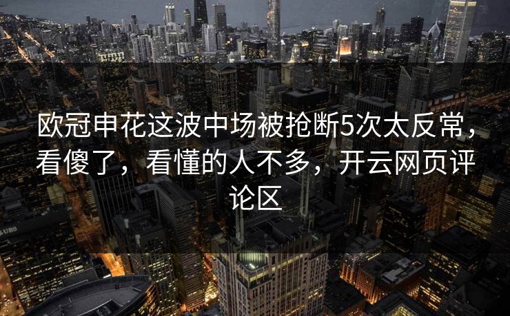 欧冠申花这波中场被抢断5次太反常，看傻了，看懂的人不多，开云网页评论区