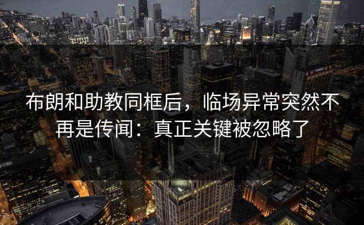 布朗和助教同框后，临场异常突然不再是传闻：真正关键被忽略了