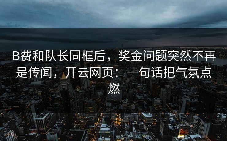 B费和队长同框后，奖金问题突然不再是传闻，开云网页：一句话把气氛点燃