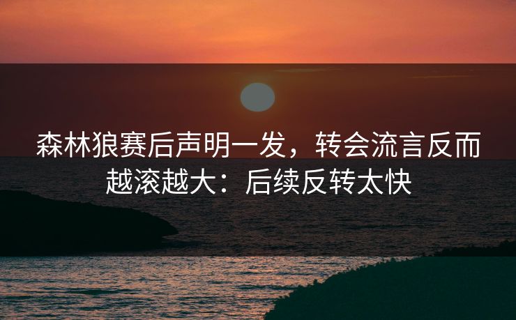森林狼赛后声明一发,转会流言反而越滚越大:后续反转太快 森林狼赛后声明一发,转会流言反而越滚越大:后续反转太快