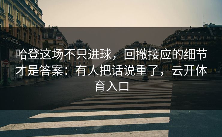 哈登这场不只进球,回撤接应的细节才是答案:有人把话说重了,云开体育入口 哈登这场不只进球,回撤接应的细节才是答案:有人把话说重了,云开体育入口