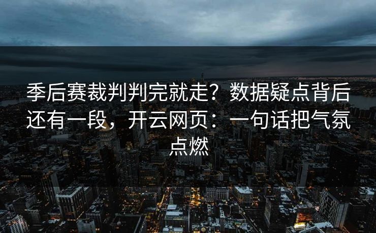 季后赛裁判判完就走？数据疑点背后还有一段，开云网页：一句话把气氛点燃