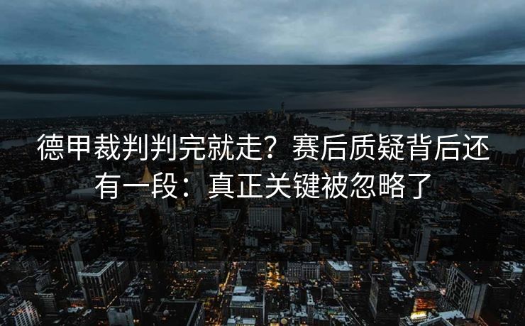 德甲裁判判完就走？赛后质疑背后还有一段：真正关键被忽略了