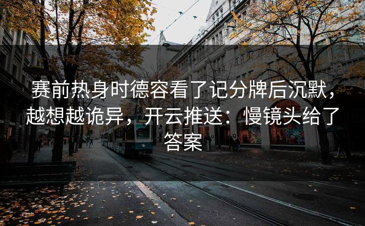 赛前热身时德容看了记分牌后沉默，越想越诡异，开云推送：慢镜头给了答案