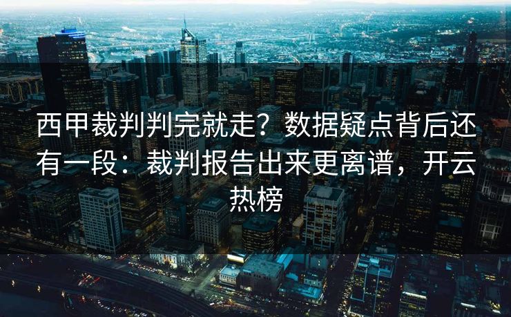西甲裁判判完就走？数据疑点背后还有一段：裁判报告出来更离谱，开云热榜