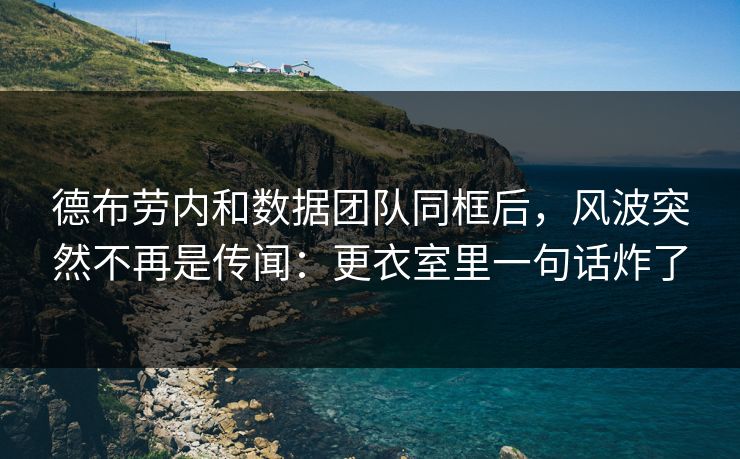 德布劳内和数据团队同框后，风波突然不再是传闻：更衣室里一句话炸了
