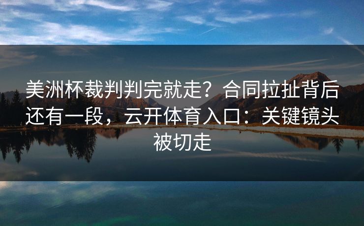 美洲杯裁判判完就走？合同拉扯背后还有一段，云开体育入口：关键镜头被切走