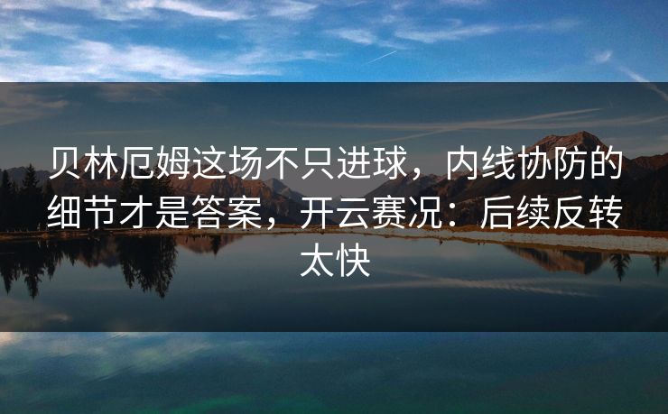 贝林厄姆这场不只进球，内线协防的细节才是答案，开云赛况：后续反转太快