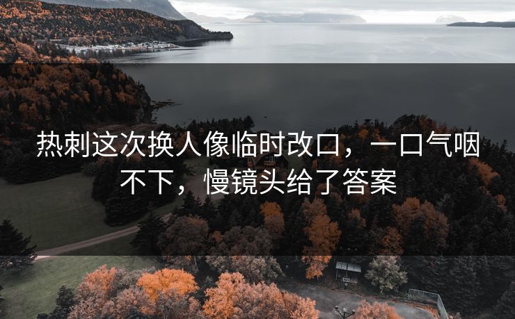 热刺这次换人像临时改口,一口气咽不下,慢镜头给了答案
