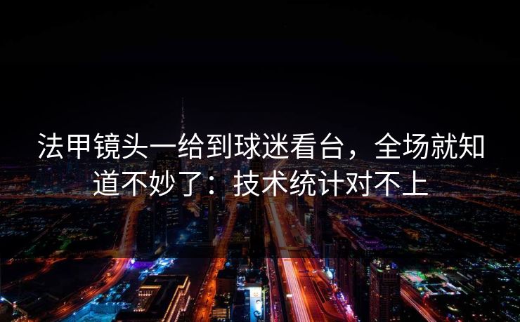 法甲镜头一给到球迷看台,全场就知道不妙了:技术统计对不上