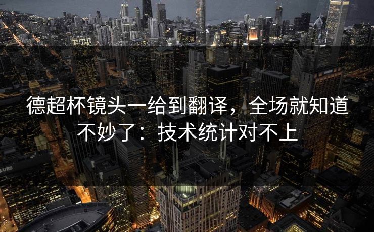 德超杯镜头一给到翻译，全场就知道不妙了：技术统计对不上